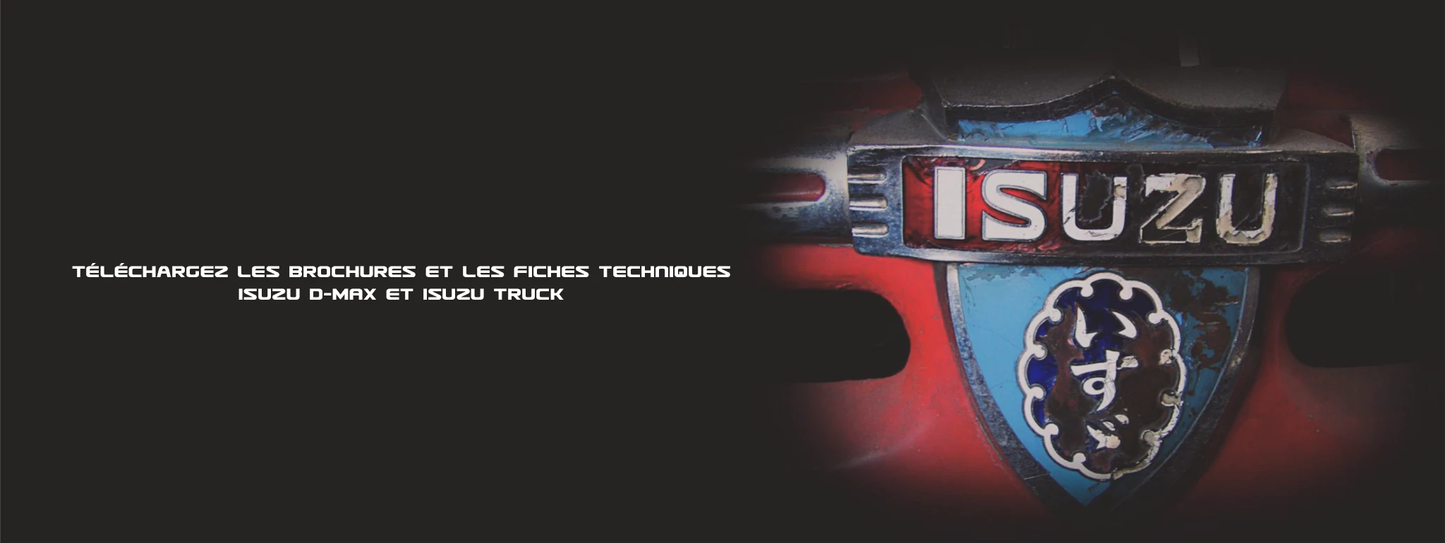 Téléchargez les listes de prix, les brochures et les fiches techniques ISUZU D MAX et ISUZU Truck